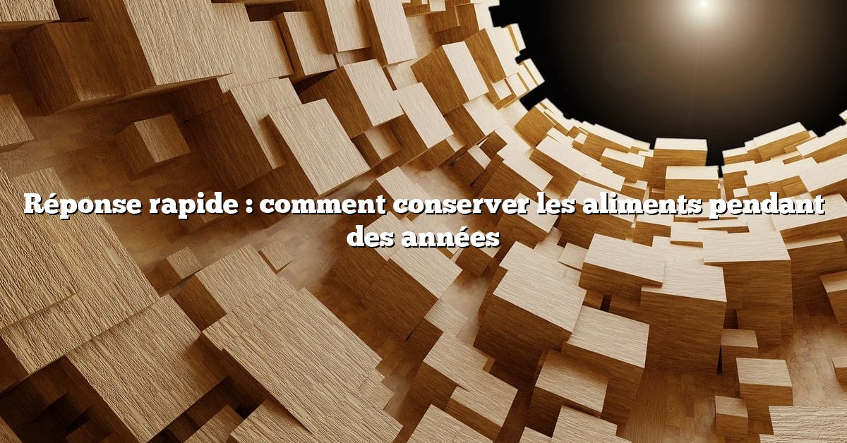 Réponse rapide : comment conserver les aliments pendant des années